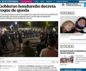 El Universal de México: 'Gobierno hondureño decreta toque de queda'. 'Tras las protestas que se han registrado luego de la elección presidencial del domingo, Honduras suspendió este viernes algunas garantías constitucionales, como la libre circulación' por las noches a fin de evitar actos violentos.